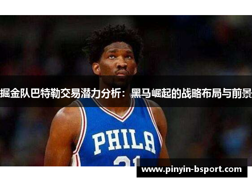 掘金队巴特勒交易潜力分析：黑马崛起的战略布局与前景