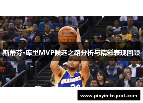 斯蒂芬·库里MVP候选之路分析与精彩表现回顾