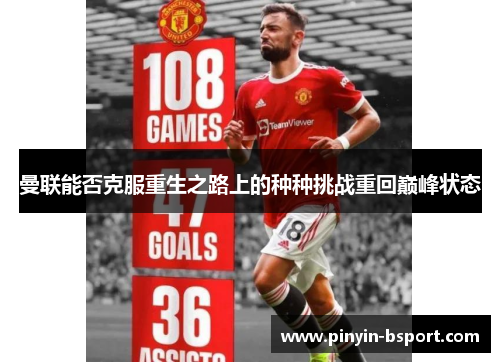 曼联能否克服重生之路上的种种挑战重回巅峰状态