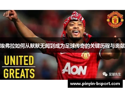 埃弗拉如何从默默无闻到成为足球传奇的关键历程与贡献