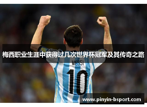 梅西职业生涯中获得过几次世界杯冠军及其传奇之路