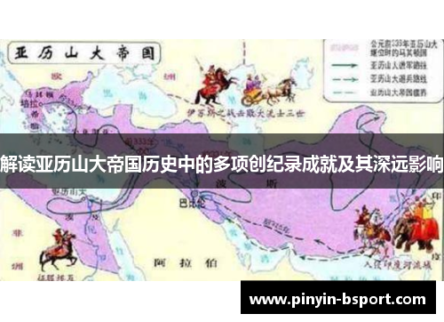 解读亚历山大帝国历史中的多项创纪录成就及其深远影响