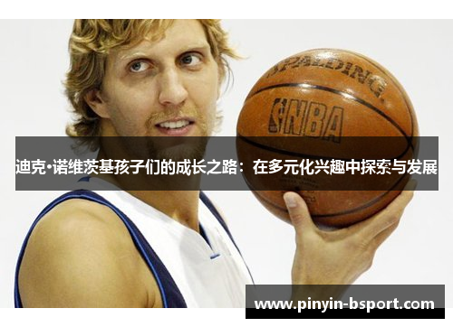 迪克·诺维茨基孩子们的成长之路：在多元化兴趣中探索与发展