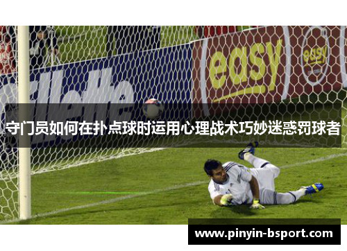 守门员如何在扑点球时运用心理战术巧妙迷惑罚球者