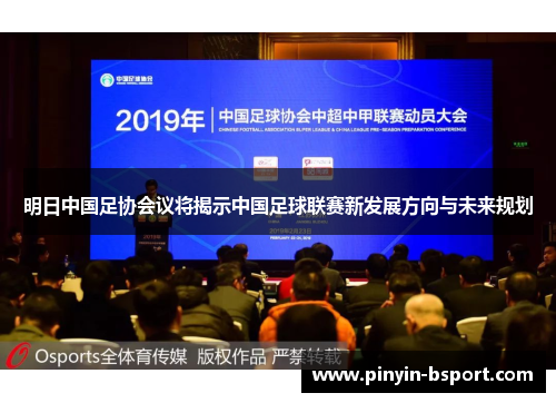 明日中国足协会议将揭示中国足球联赛新发展方向与未来规划