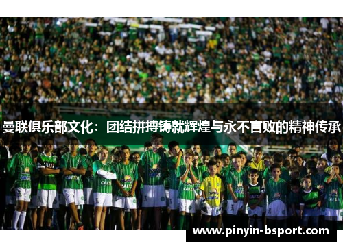 曼联俱乐部文化：团结拼搏铸就辉煌与永不言败的精神传承