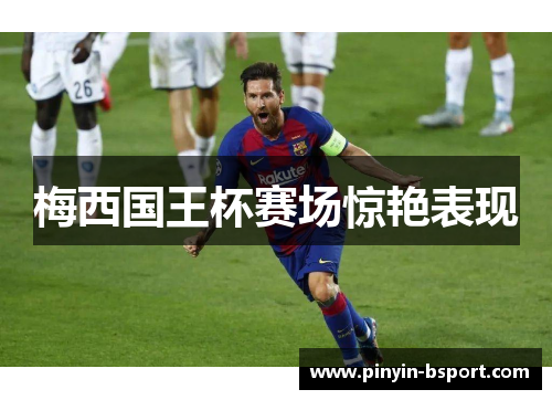 梅西国王杯赛场惊艳表现