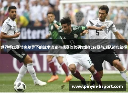 世界杯比赛节奏差异下的战术演变与观赛体验研究时代背景与球队适应路径