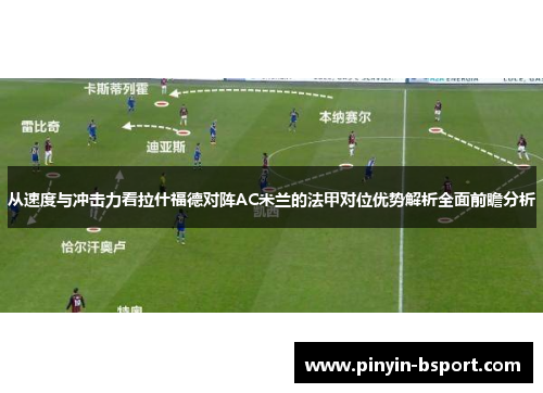 从速度与冲击力看拉什福德对阵AC米兰的法甲对位优势解析全面前瞻分析
