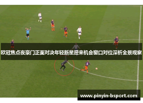 欧冠焦点夜豪门正面对决年轻新星迎来机会窗口对位深析全景观察