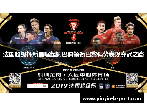 法国超级杯新星崛起姆巴佩领衔巴黎强势表现夺冠之路