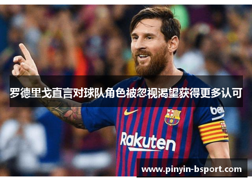 罗德里戈直言对球队角色被忽视渴望获得更多认可