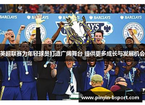 英超联赛为年轻球员打造广阔舞台 提供更多成长与发展机会